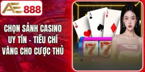Chọn Sảnh Casino Uy Tín - Tiêu Chí Vàng Cho Cược Thủ
