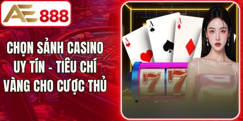 Chọn Sảnh Casino Uy Tín - Tiêu Chí Vàng Cho Cược Thủ