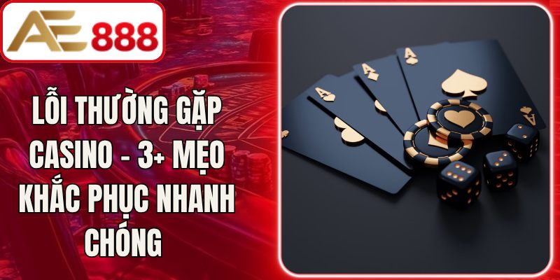 Lỗi Thường Gặp Casino - 3+ Mẹo Khắc Phục Nhanh Chóng