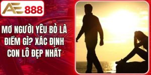 Mơ Người Yêu Bỏ Là Điềm Gì? Xác Định Con Lô Đẹp Nhất