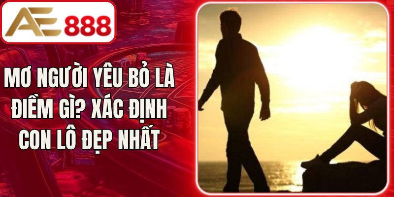 Mơ Người Yêu Bỏ Là Điềm Gì? Xác Định Con Lô Đẹp Nhất